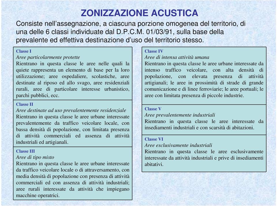 Classe I Aree particolarmente protette Rientrano in questa classe le aree nelle quali la quiete rappresenta un elemento di base per la loro utilizzazione; aree ospedaliere, scolastiche, aree