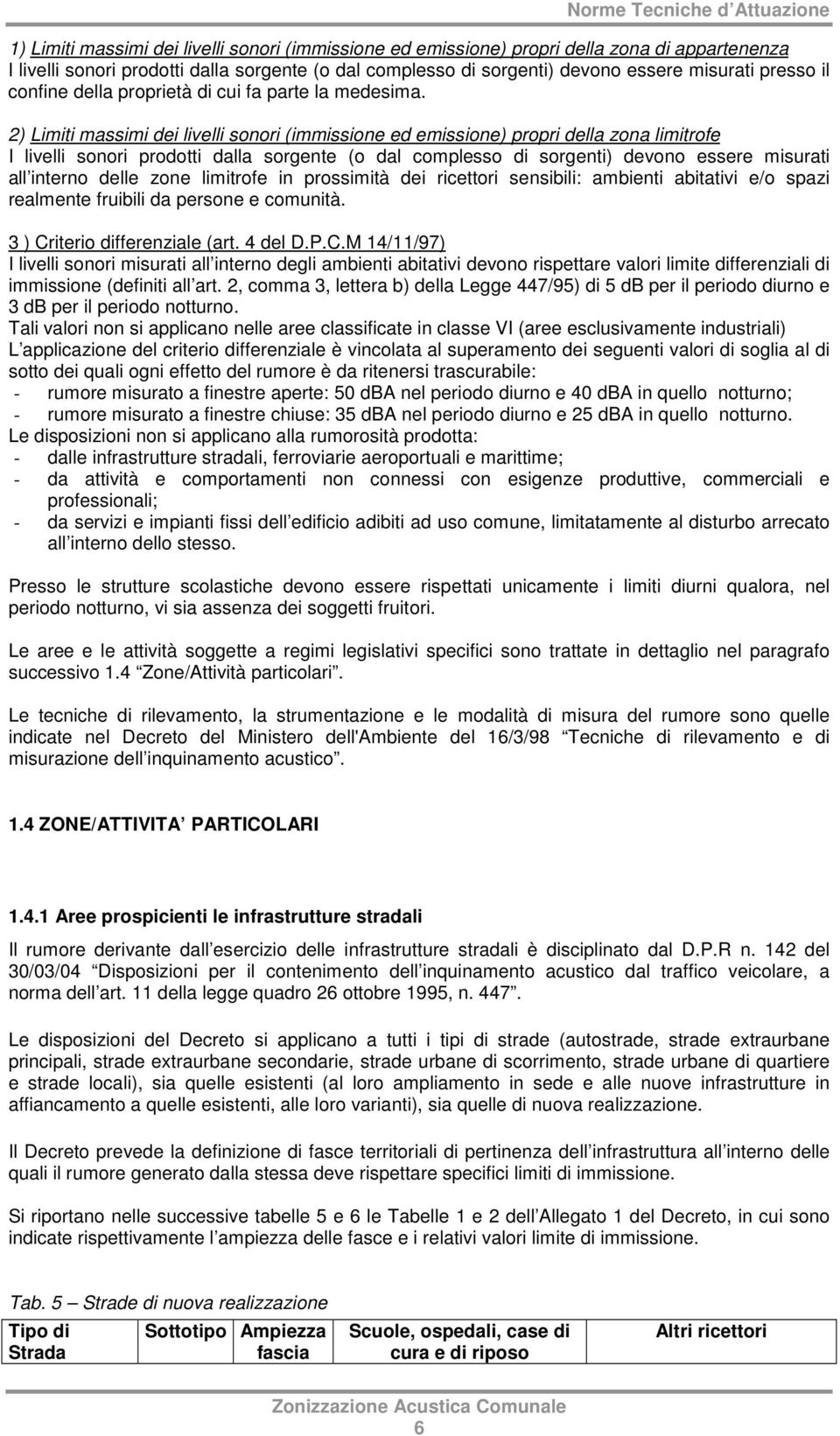 2) Limiti massimi dei livelli sonori (immissione ed emissione) propri della zona limitrofe I livelli sonori prodotti dalla sorgente (o dal complesso di sorgenti) devono essere misurati all interno