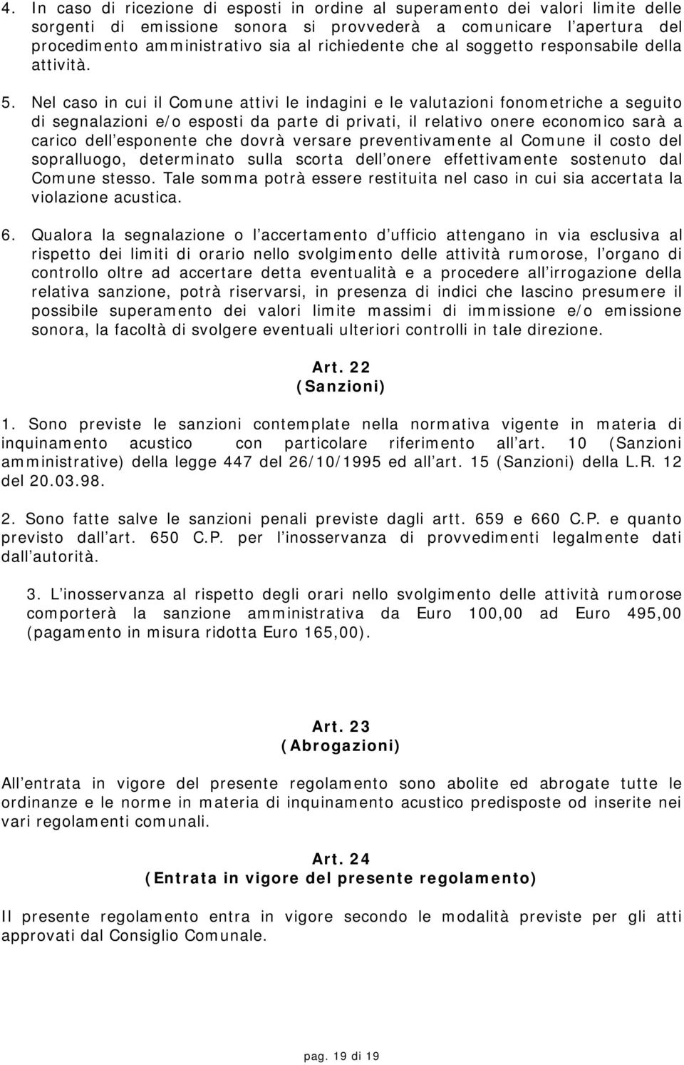 Nel caso in cui il Comune attivi le indagini e le valutazioni fonometriche a seguito di segnalazioni e/o esposti da parte di privati, il relativo onere economico sarà a carico dell esponente che