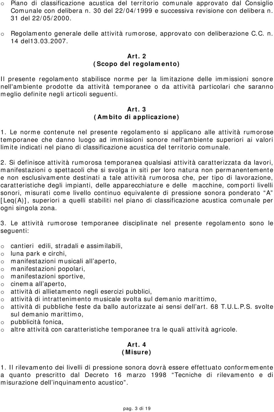 2 (Scopo del regolamento) Il presente regolamento stabilisce norme per la limitazione delle immissioni sonore nell'ambiente prodotte da attività temporanee o da attività particolari che saranno