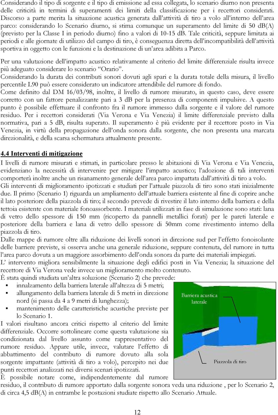 Discorso a parte merita la situazione acustica generata dall attività di tiro a volo all interno dell area parco: considerando lo Scenario diurno, si stima comunque un superamento del limite di 50