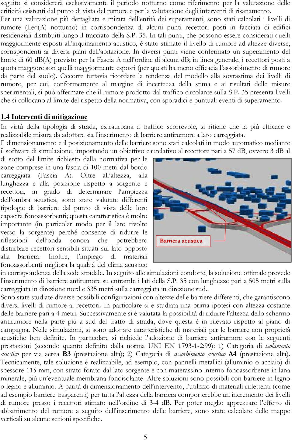 Per una valutazione più dettagliata e mirata dell entità dei superamenti, sono stati calcolati i livelli di rumore (Leq(A) notturno) in corrispondenza di alcuni punti recettori posti in facciata di