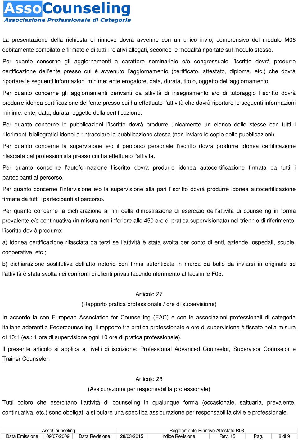 Per quanto concerne gli aggiornamenti a carattere seminariale e/o congressuale l iscritto dovrà produrre certificazione dell ente presso cui è avvenuto l aggiornamento (certificato, attestato,