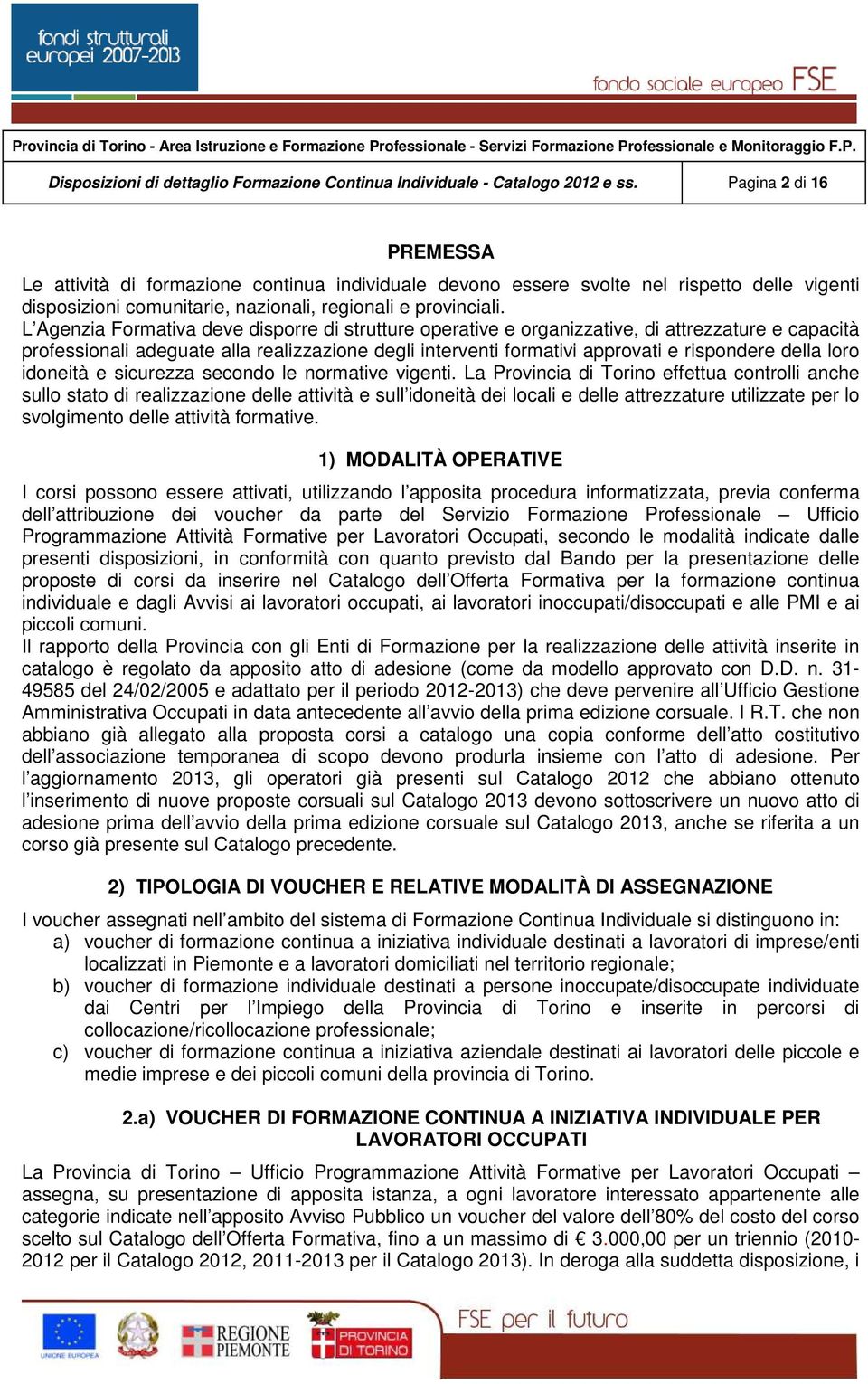 L Agenzia Formativa deve disporre di strutture operative e organizzative, di attrezzature e capacità professionali adeguate alla realizzazione degli interventi formativi approvati e rispondere della