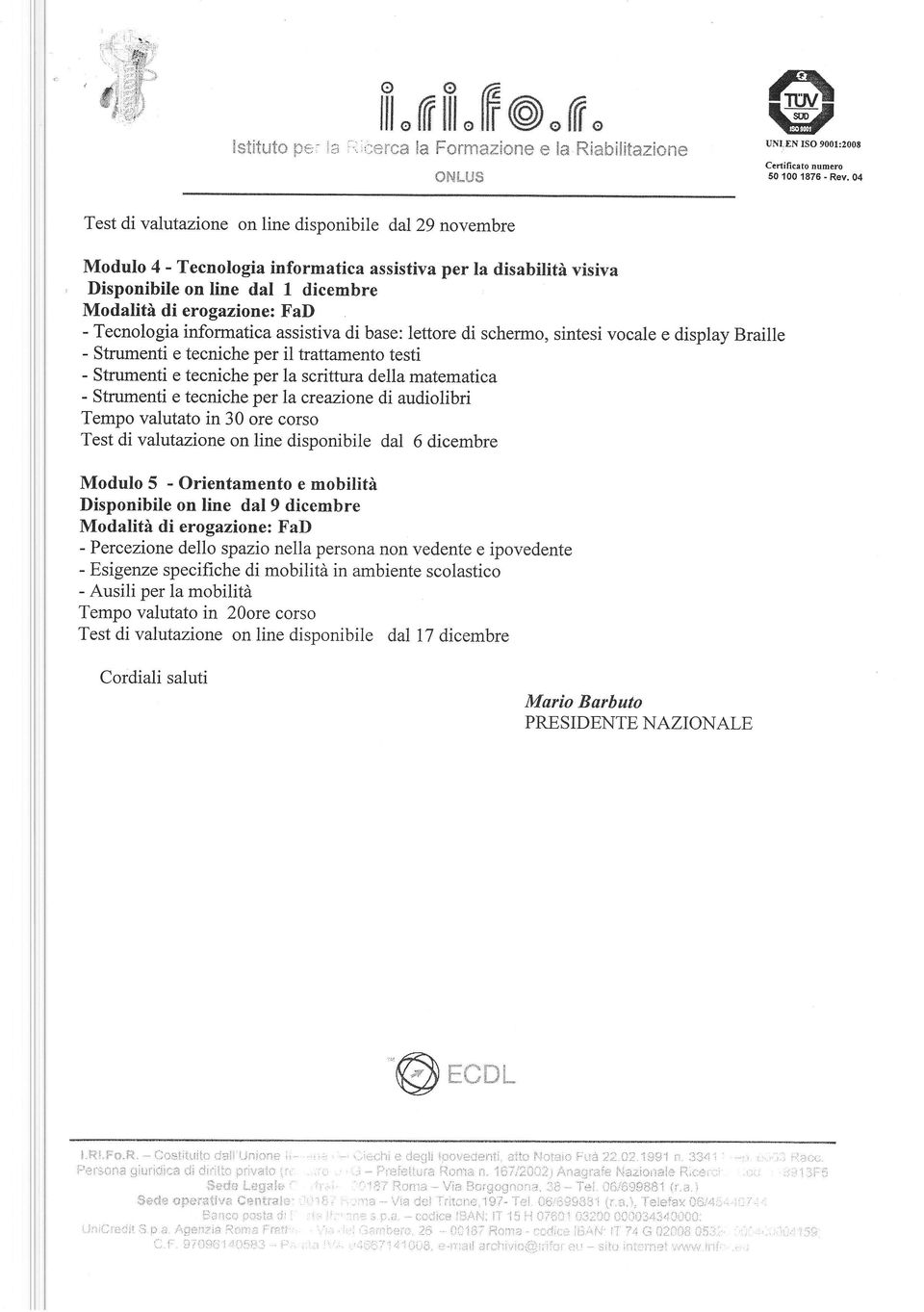 04 Test di valutazione on line disponibile dal29 novembre Modulo 4 - Tecnologia informatica assistiva per la disabilità visiva Disponibile on line dal I dicembre - Tecnologia informatica assistiva di