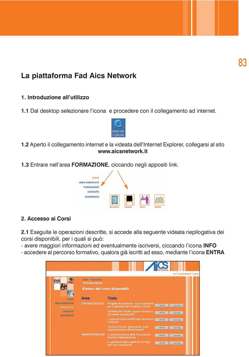 1 Eseguite le operazioni descritte, si accede alla seguente videata riepilogativa dei corsi disponibili, per i quali si può: - avere maggiori informazioni ed