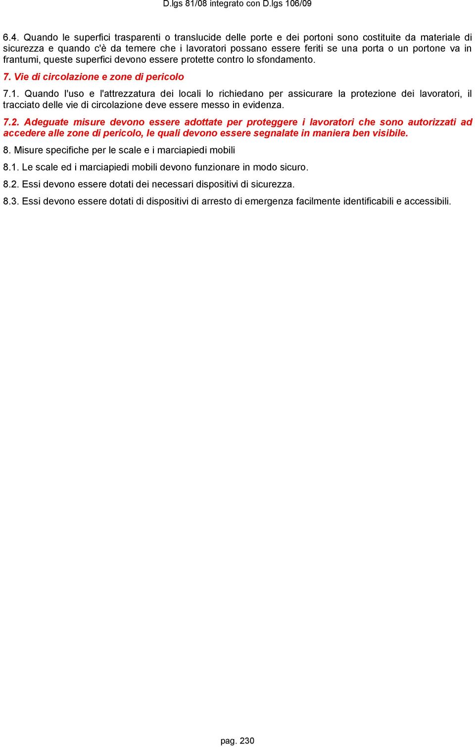 Quando l'uso e l'attrezzatura dei locali lo richiedano per assicurare la protezione dei lavoratori, il tracciato delle vie di circolazione deve essere messo in evidenza. 7.2.