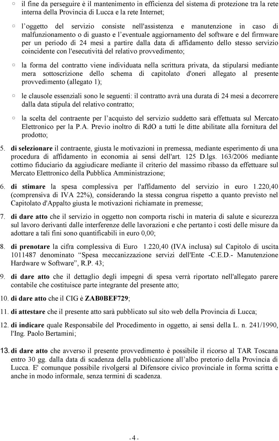 coincidente con l'esecutività del relativo provvedimento; la forma del contratto viene individuata nella scrittura privata, da stipularsi mediante mera sottoscrizione dello schema di capitolato