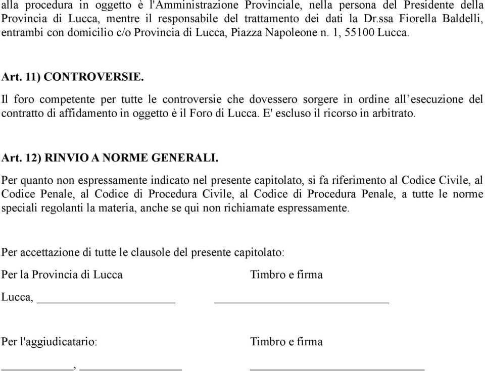 Il foro competente per tutte le controversie che dovessero sorgere in ordine all esecuzione del contratto di affidamento in oggetto è il Foro di Lucca. E' escluso il ricorso in arbitrato. Art.