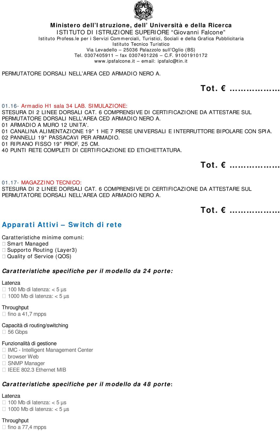 specifiche per il modello da 24 porte: Latenza 100 Mb di latenza: < 5 µs 1000 Mb di latenza: < 5 µs Throughput fino a 41,7 mpps Capacità di routing/switching 56 Gbps