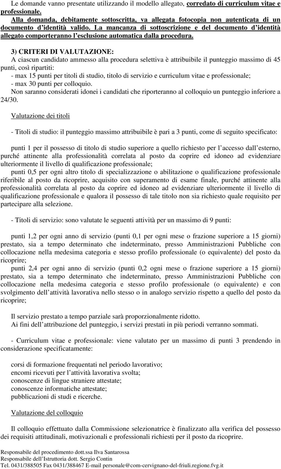 La mancanza di sottoscrizione e del documento d identità allegato comporteranno l esclusione automatica dalla procedura.