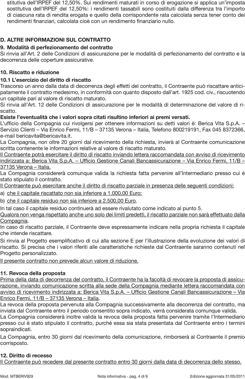 rendita erogata e quello della corrispondente rata calcolata senza tener conto dei rendimenti finanziari, calcolata cioè con un rendimento finanziario nullo. D. ALTRE INFORMAZIONI SUL CONTRATTO 9.