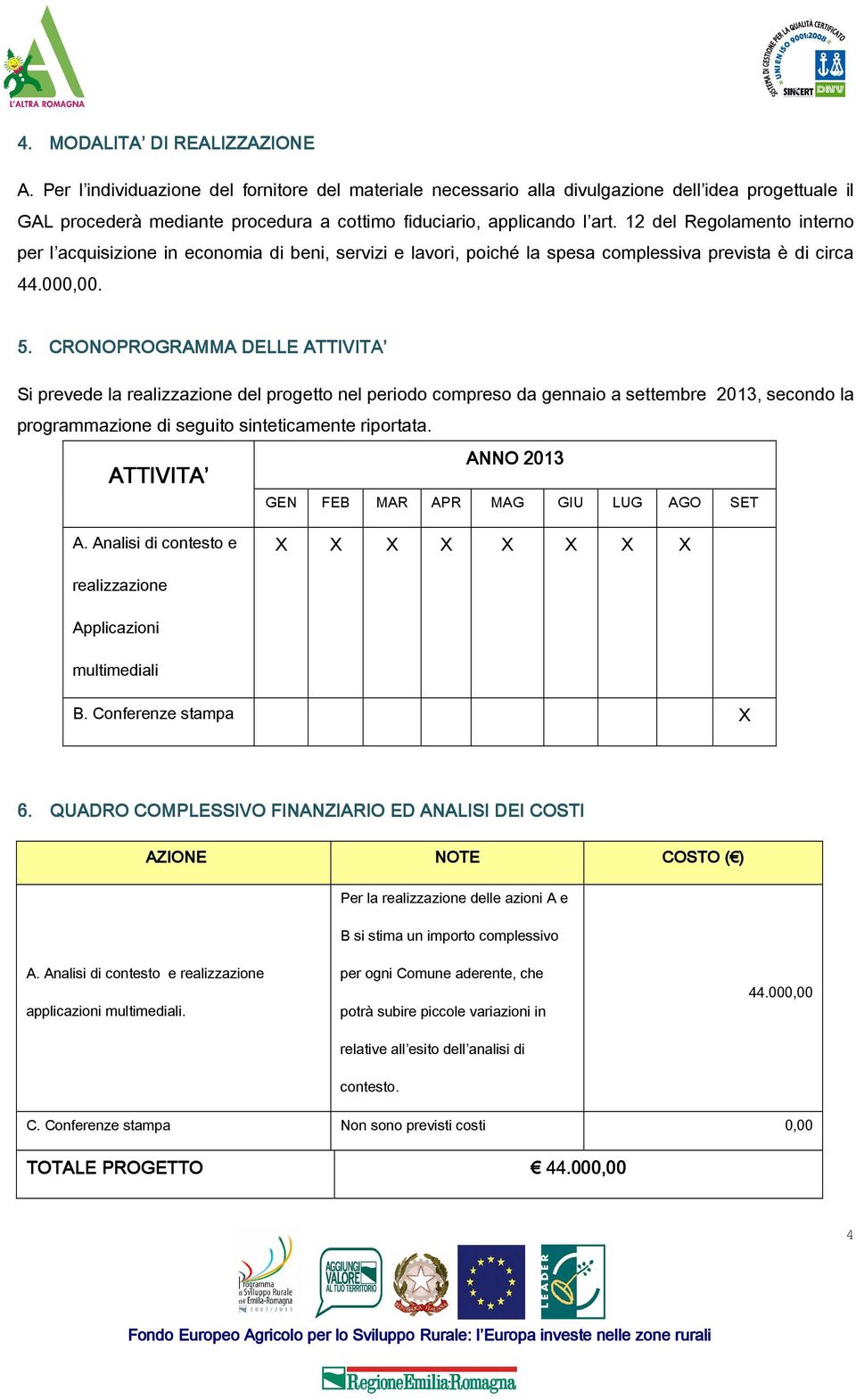 12 del Regolamento interno per l acquisizione in economia di beni, servizi e lavori, poiché la spesa complessiva prevista è di circa 44.000,00. 5.