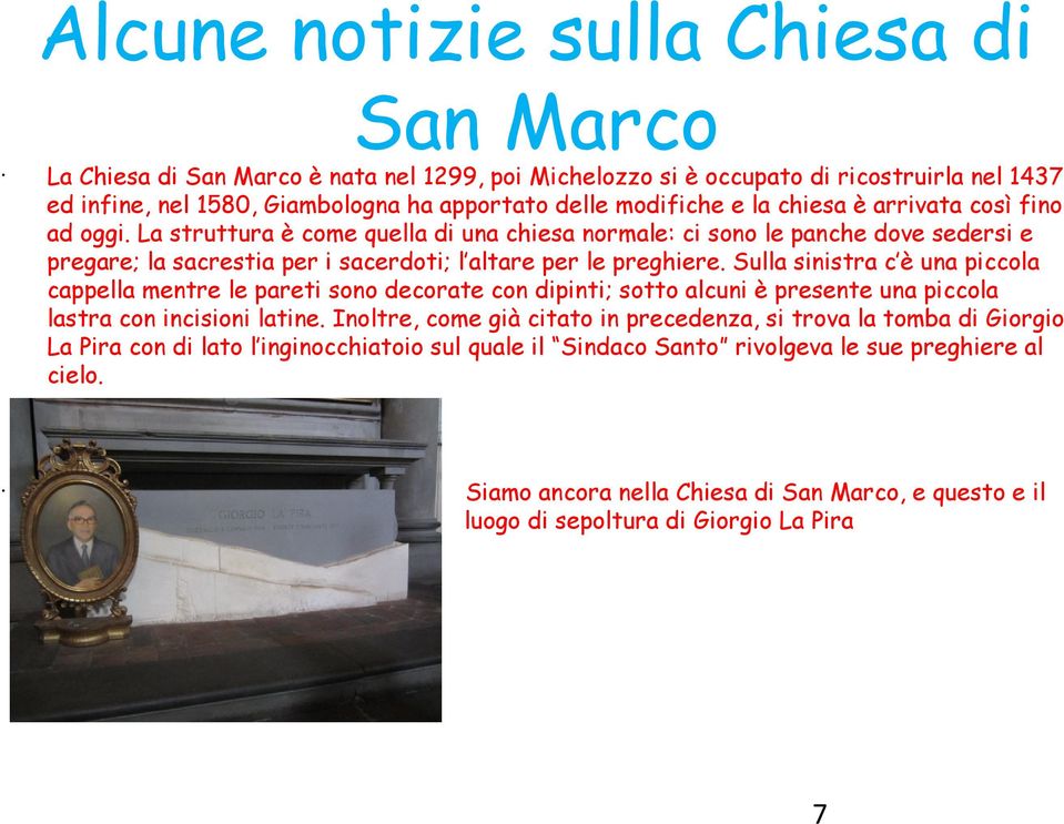 Sulla sinistra c è una piccola cappella mentre le pareti sono decorate con dipinti; sotto alcuni è presente una piccola lastra con incisioni latine.