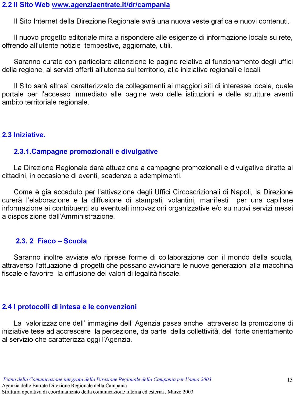 Saranno curate con particolare attenzione le pagine relative al funzionamento degli uffici della regione, ai servizi offerti all utenza sul territorio, alle iniziative regionali e locali.