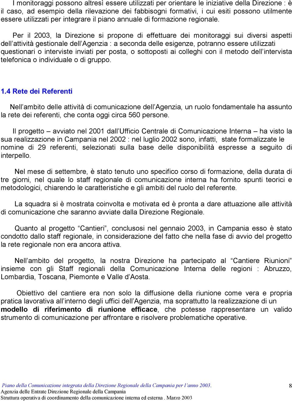 Per il 2003, la Direzione si propone di effettuare dei monitoraggi sui diversi aspetti dell attività gestionale dell Agenzia : a seconda delle esigenze, potranno essere utilizzati questionari o