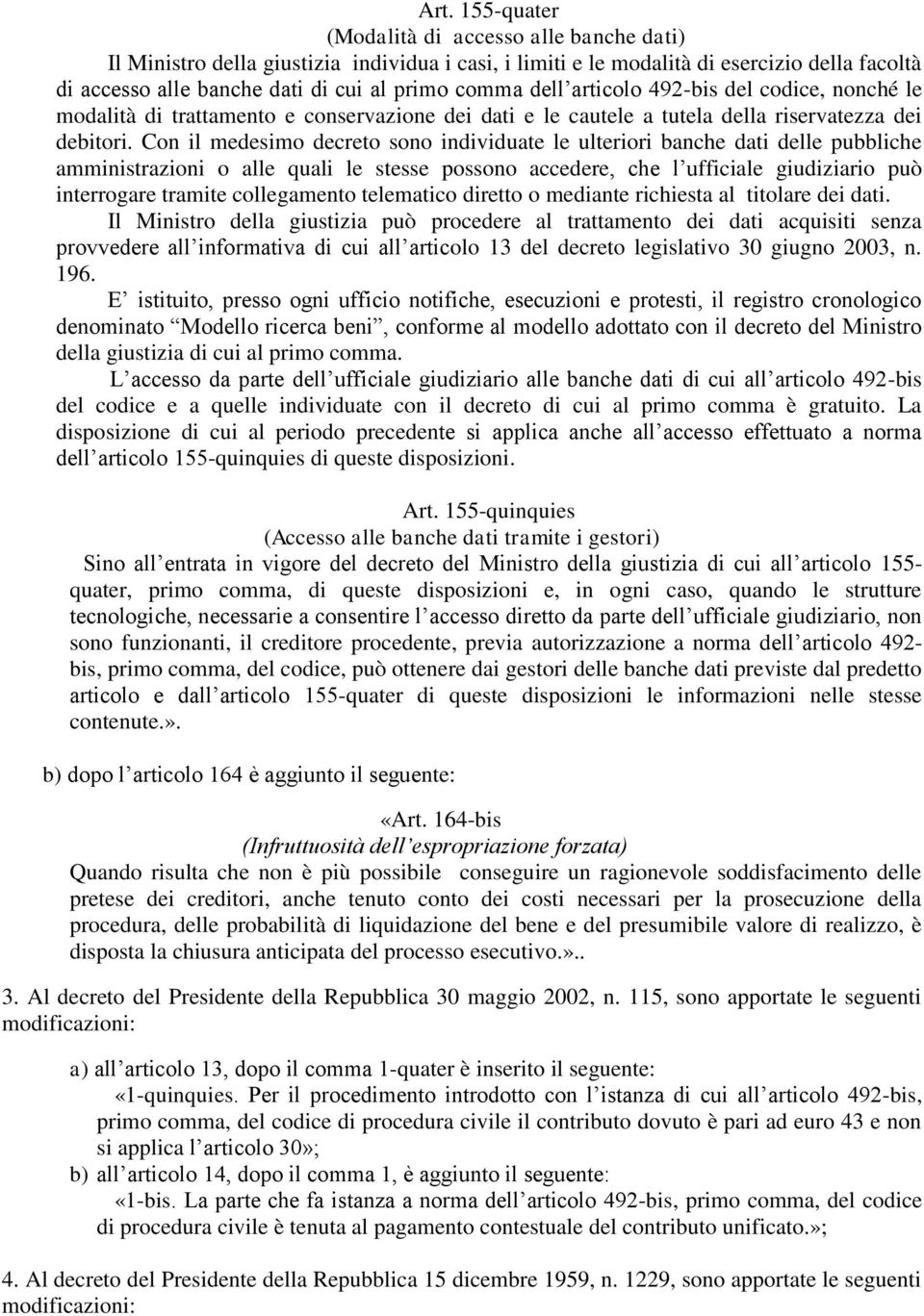 Con il medesimo decreto sono individuate le ulteriori banche dati delle pubbliche amministrazioni o alle quali le stesse possono accedere, che l ufficiale giudiziario può interrogare tramite