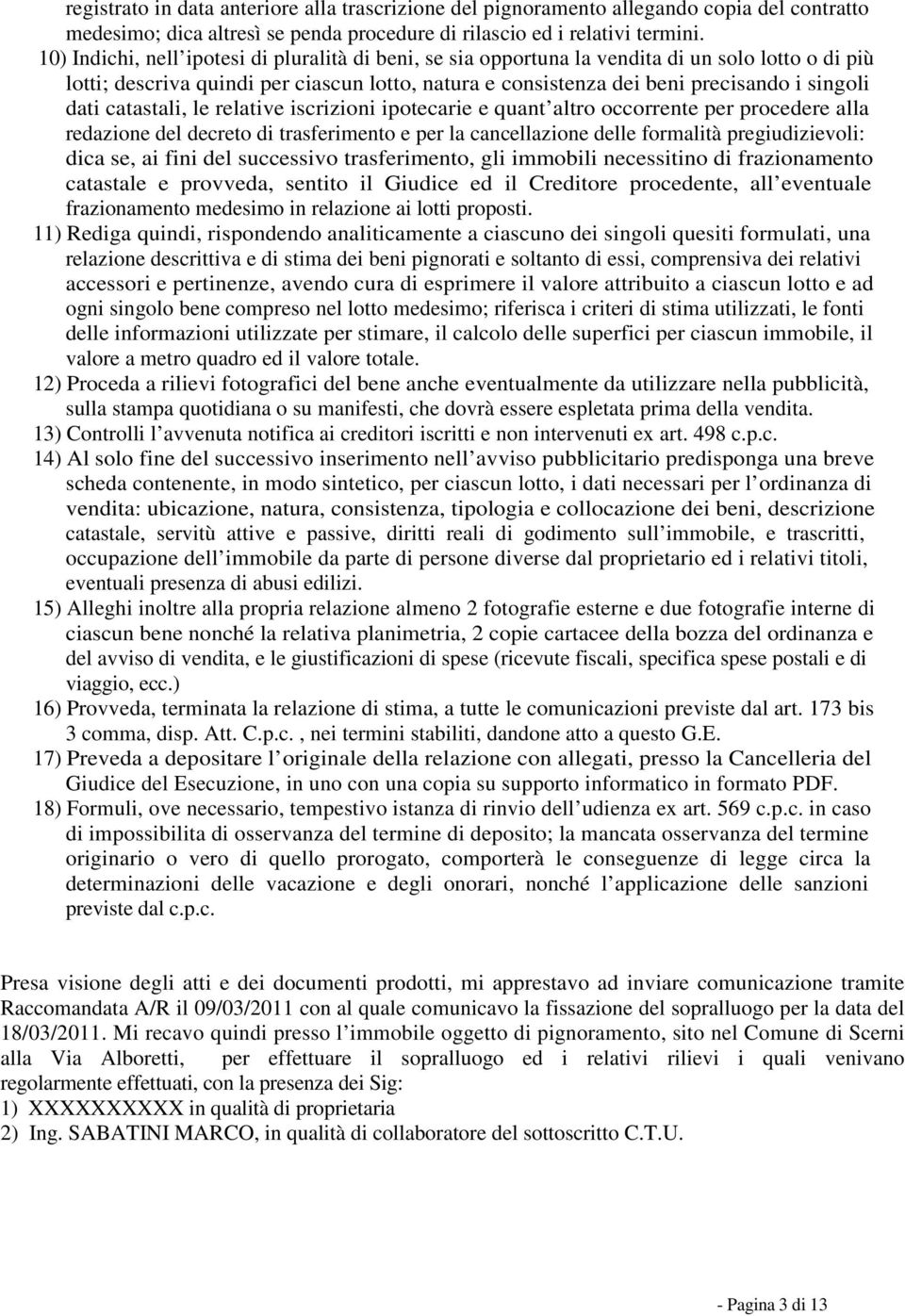 catastali, le relative iscrizioni ipotecarie e quant altro occorrente per procedere alla redazione del decreto di trasferimento e per la cancellazione delle formalità pregiudizievoli: dica se, ai