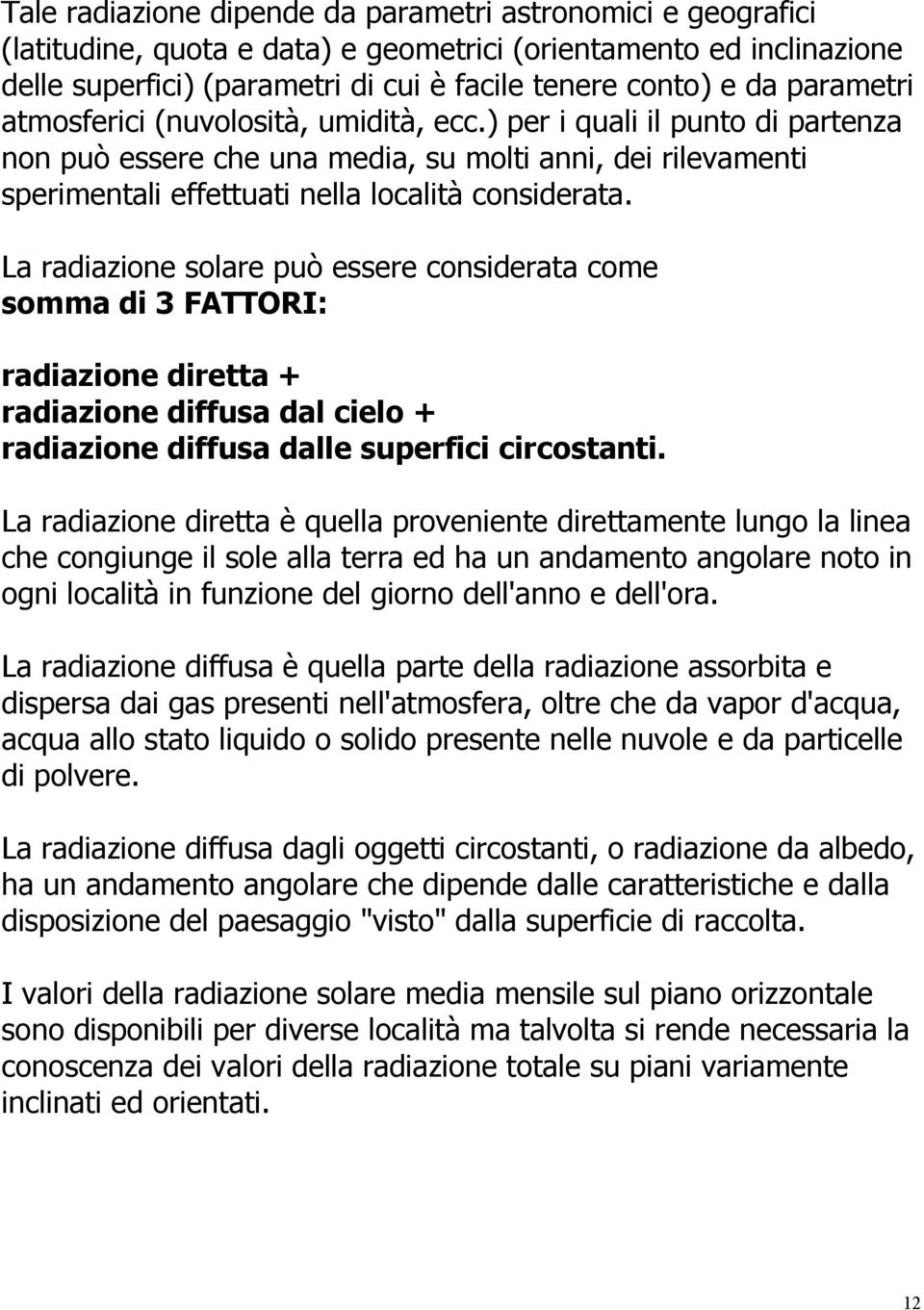 La radiazione solare può essere considerata come somma di 3 FATTORI: radiazione diretta + radiazione diffusa dal cielo + radiazione diffusa dalle superfici circostanti.