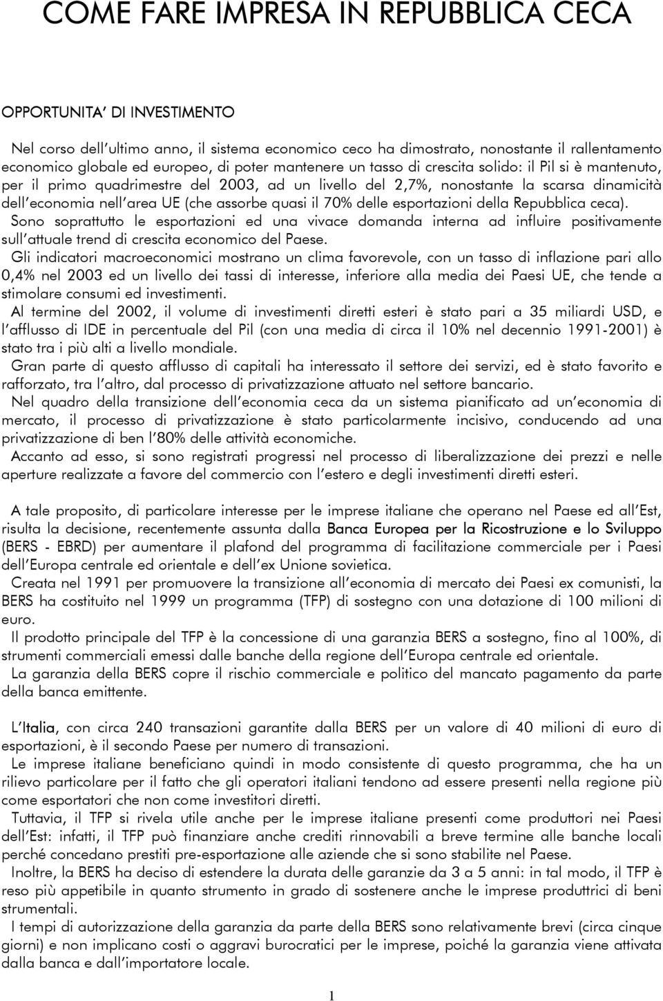 quasi il 70% delle esportazioni della Repubblica ceca). Sono soprattutto le esportazioni ed una vivace domanda interna ad influire positivamente sull attuale trend di crescita economico del Paese.