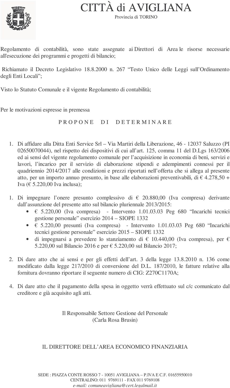 M I N A R E 1. Di affidare alla Ditta Enti Service Srl Via Martiri della Liberazione, 46-12037 Saluzzo (PI 02650070044), nel rispetto dei dispositivi di cui all art. 125, comma 11 del D.