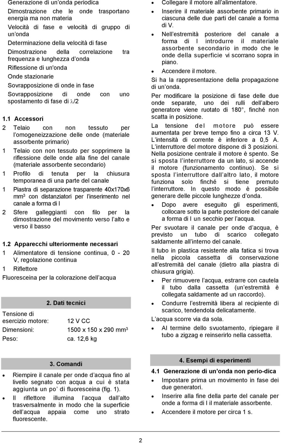 1 Accessori 2 Telaio con non tessuto per l omogeneizzazione delle onde (materiale assorbente primario) 1 Telaio con non tessuto per sopprimere la riflessione delle onde alla fine del canale