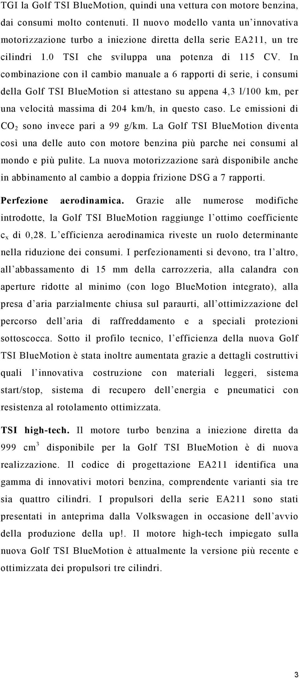 In combinazione con il cambio manuale a 6 rapporti di serie, i consumi della Golf TSI BlueMotion si attestano su appena 4,3 l/100 km, per una velocità massima di 204 km/h, in questo caso.