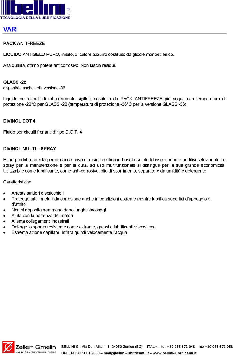 di protezione -36 C per la versione GLASS -36). DIVINOL DOT 4 Fluido per circuiti frenanti di tipo D.O.T. 4 DIVINOL MULTI SPRAY E un prodotto ad alta performance privo di resina e silicone basato su oli di base inodori e additivi selezionati.