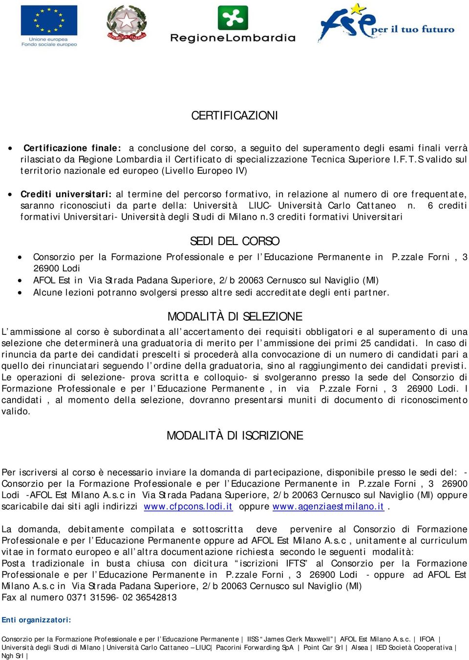 S valido sul territorio nazionale ed europeo (Livello Europeo IV) Crediti universitari: al termine del percorso formativo, in relazione al numero di ore frequentate, saranno riconosciuti da parte