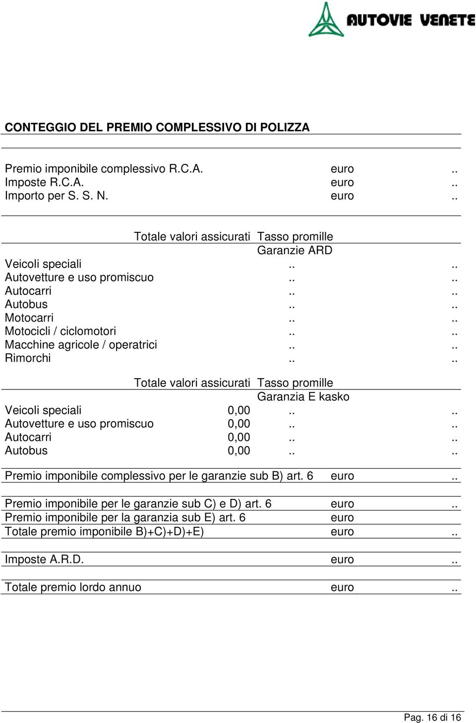 ... Totale valori assicurati Tasso promille Garanzia E kasko Veicoli speciali 0,00.... Autovetture e uso promiscuo 0,00.... Autocarri 0,00.... Autobus 0,00.