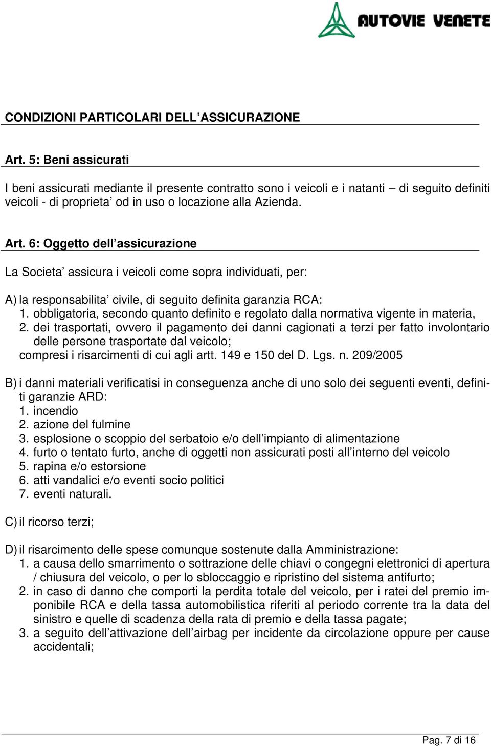 6: Oggetto dell assicurazione La Societa assicura i veicoli come sopra individuati, per: A) la responsabilita civile, di seguito definita garanzia RCA: 1.