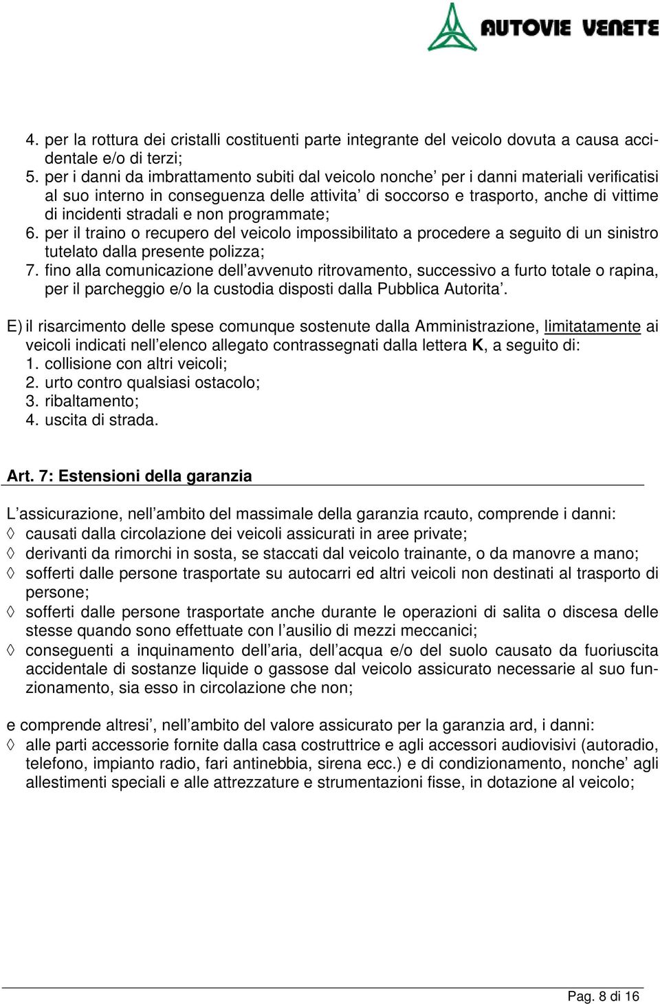 e non programmate; 6. per il traino o recupero del veicolo impossibilitato a procedere a seguito di un sinistro tutelato dalla presente polizza; 7.