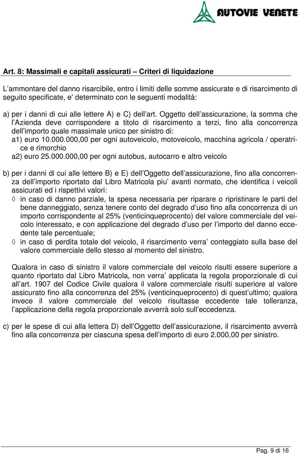 Oggetto dell assicurazione, la somma che l Azienda deve corrispondere a titolo di risarcimento a terzi, fino alla concorrenza dell importo quale massimale unico per sinistro di: a1) euro 10.000.