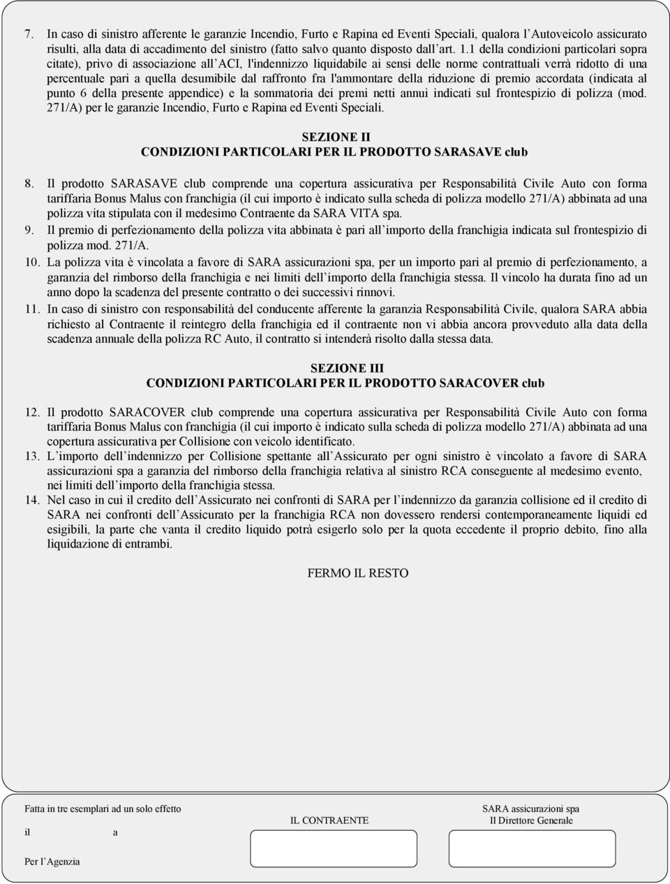 1 della condizioni particolari sopra citate), privo di associazione all ACI, l'indennizzo liquidabile ai sensi delle norme contrattuali verrà ridotto di una percentuale pari a quella desumibile dal