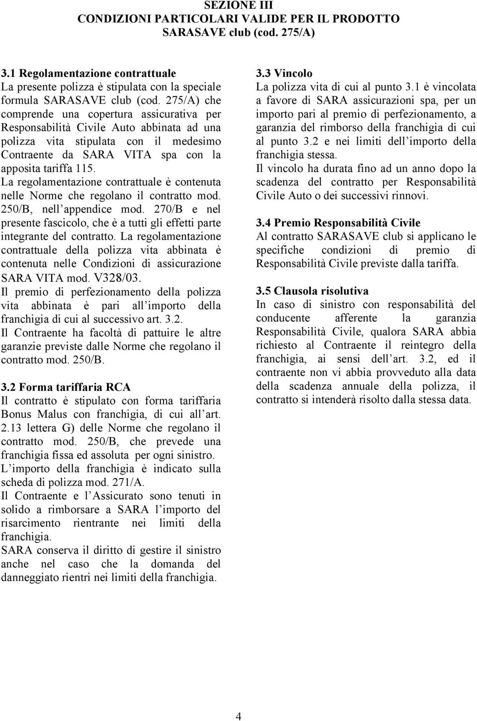 La regolamentazione contrattuale è contenuta nelle Norme che regolano il contratto mod. 250/B, nell appendice mod.