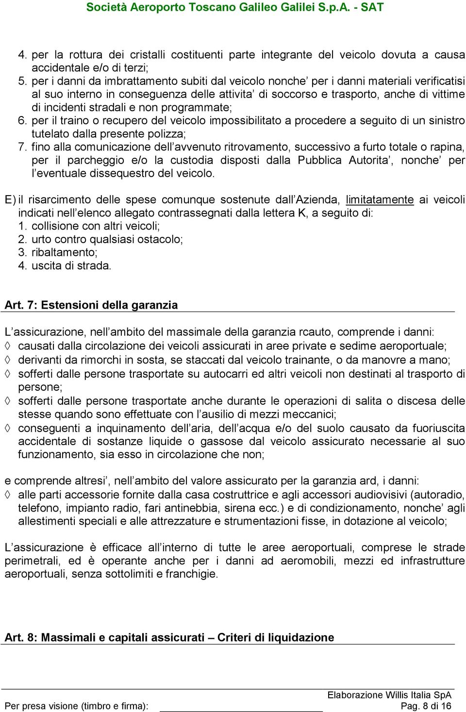 e non programmate; 6. per il traino o recupero del veicolo impossibilitato a procedere a seguito di un sinistro tutelato dalla presente polizza; 7.