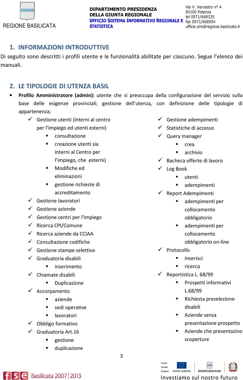 delle tipologie di appartenenza; Gestione utenti (interni al centro per l impiego ed utenti esterni) consultazione creazione utenti sia interni al Centro per l impiego, che esterni) Modifiche ed