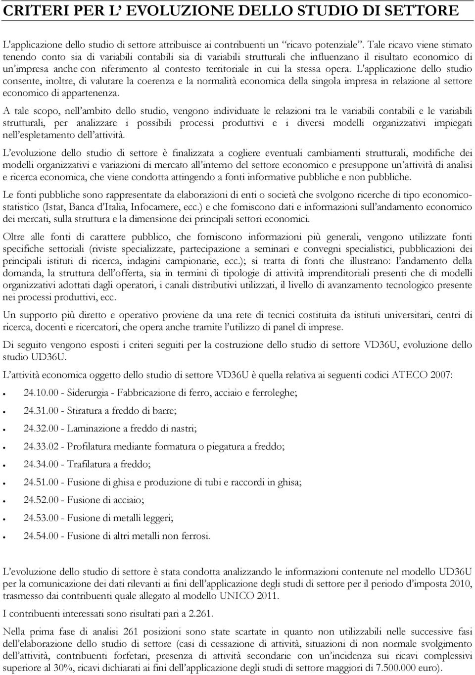 cui la stessa opera. L'applicazione dello studio consente, inoltre, di valutare la coerenza e la normalità economica della singola impresa in relazione al settore economico di appartenenza.