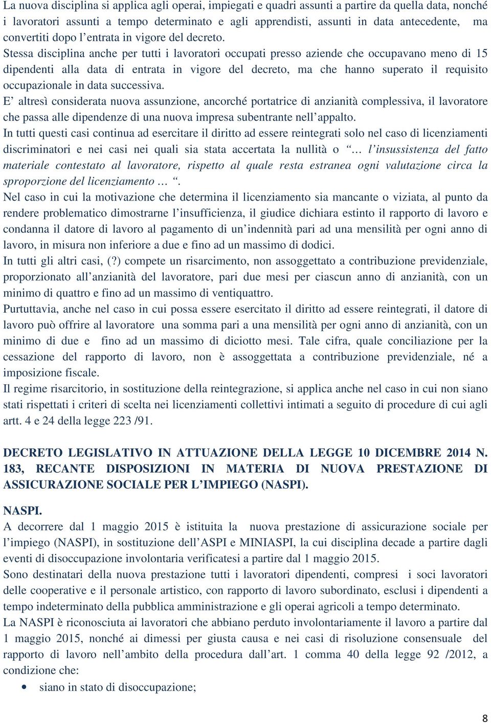 Stessa disciplina anche per tutti i lavoratori occupati presso aziende che occupavano meno di 15 dipendenti alla data di entrata in vigore del decreto, ma che hanno superato il requisito