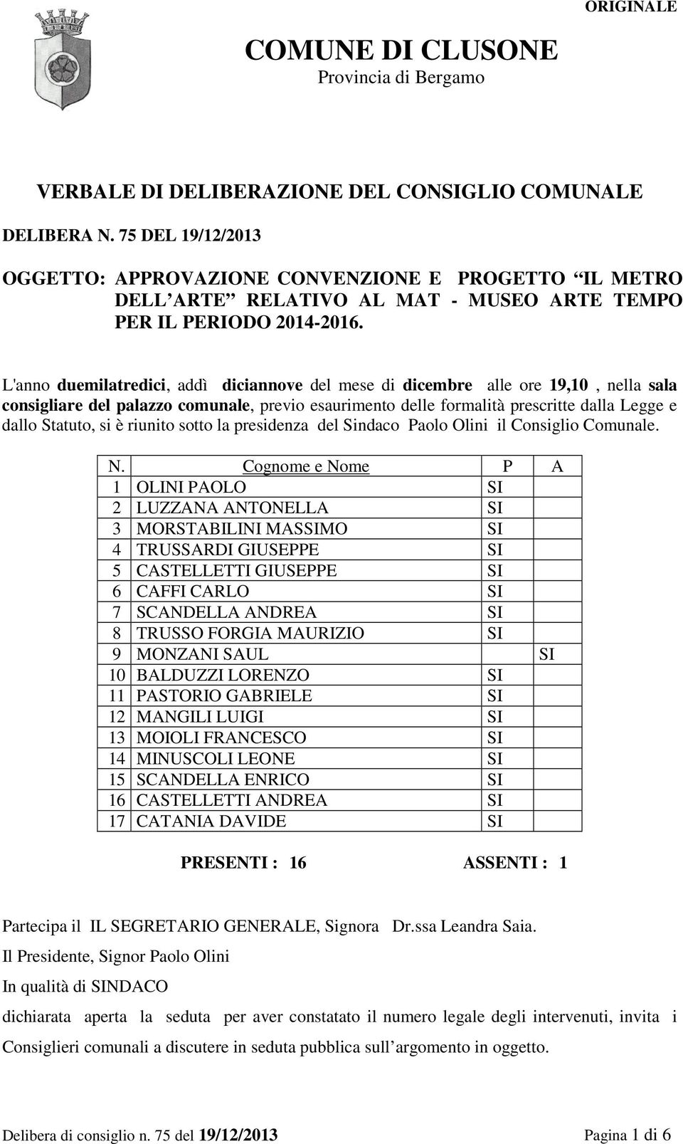 L'anno duemilatredici, addì diciannove del mese di dicembre alle ore 19,10, nella sala consigliare del palazzo comunale, previo esaurimento delle formalità prescritte dalla Legge e dallo Statuto, si