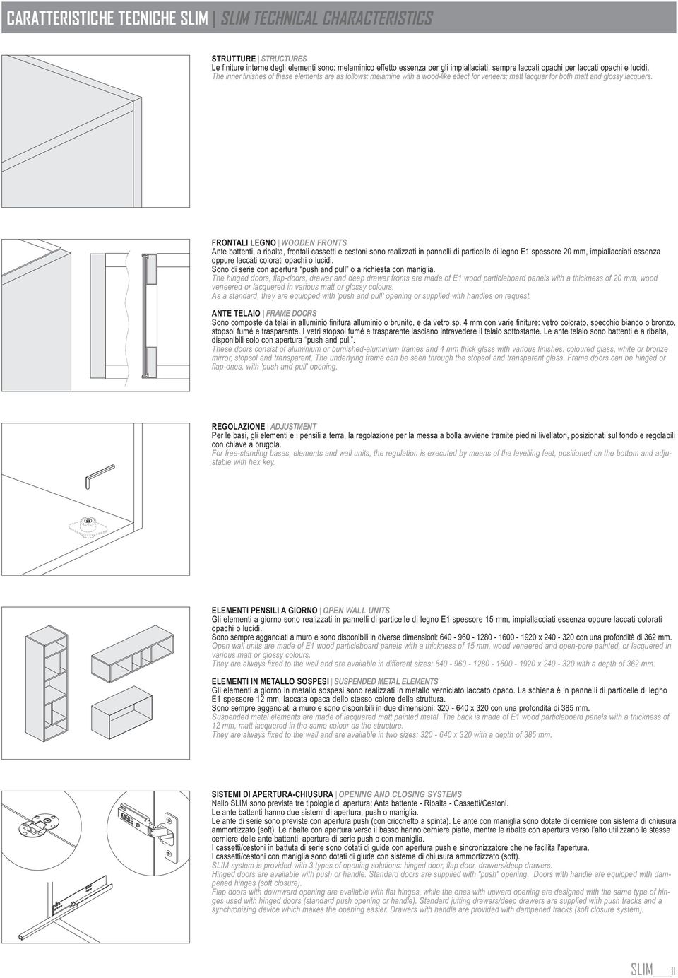 FRONTALI LEGNO WOODEN FRONTS Ante battenti, a ribalta, frontali cassetti e cestoni sono realizzati in pannelli di particelle di legno E1 spessore, impiallacciati essenza oppure laccati colorati