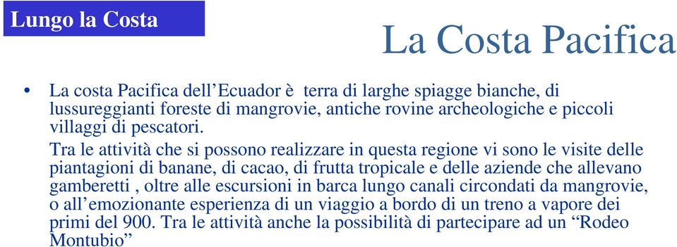 Tra le attività che si possono realizzare in questa regione vi sono le visite delle piantagioni di banane, di cacao, di frutta tropicale e delle aziende