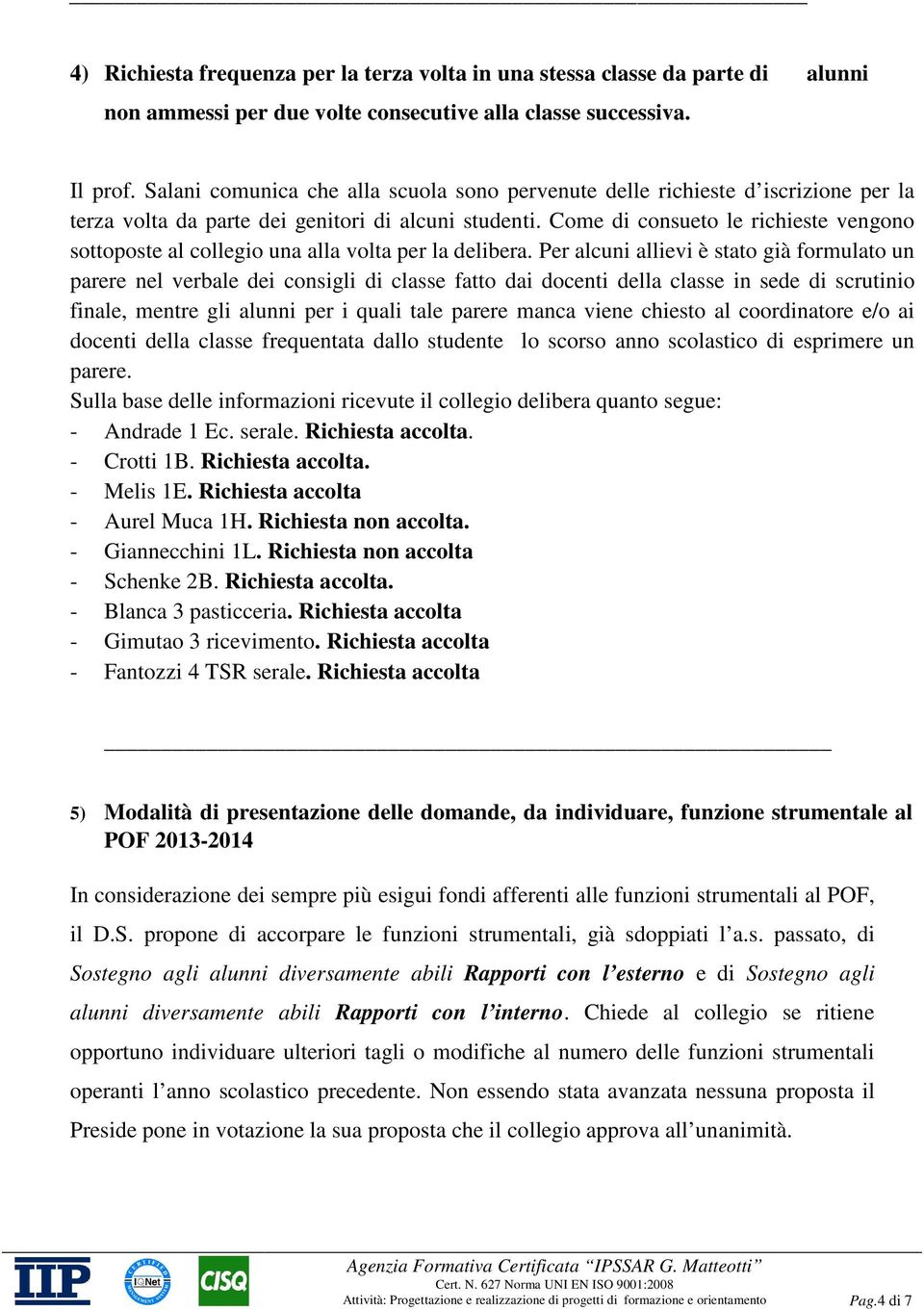 Come di consueto le richieste vengono sottoposte al collegio una alla volta per la delibera.