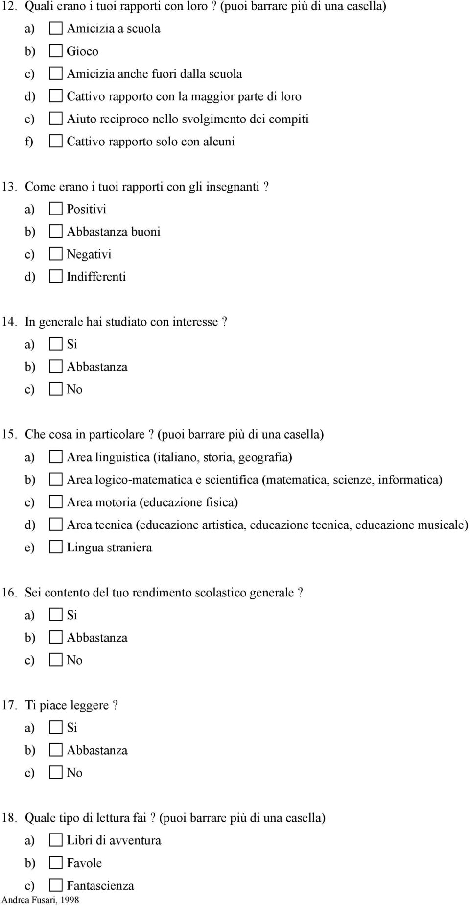 f) Cattivo rapporto solo con alcuni 13. Come erano i tuoi rapporti con gli insegnanti? a) Positivi b) Abbastanza buoni c) Negativi d) Indifferenti 14. In generale hai studiato con interesse?