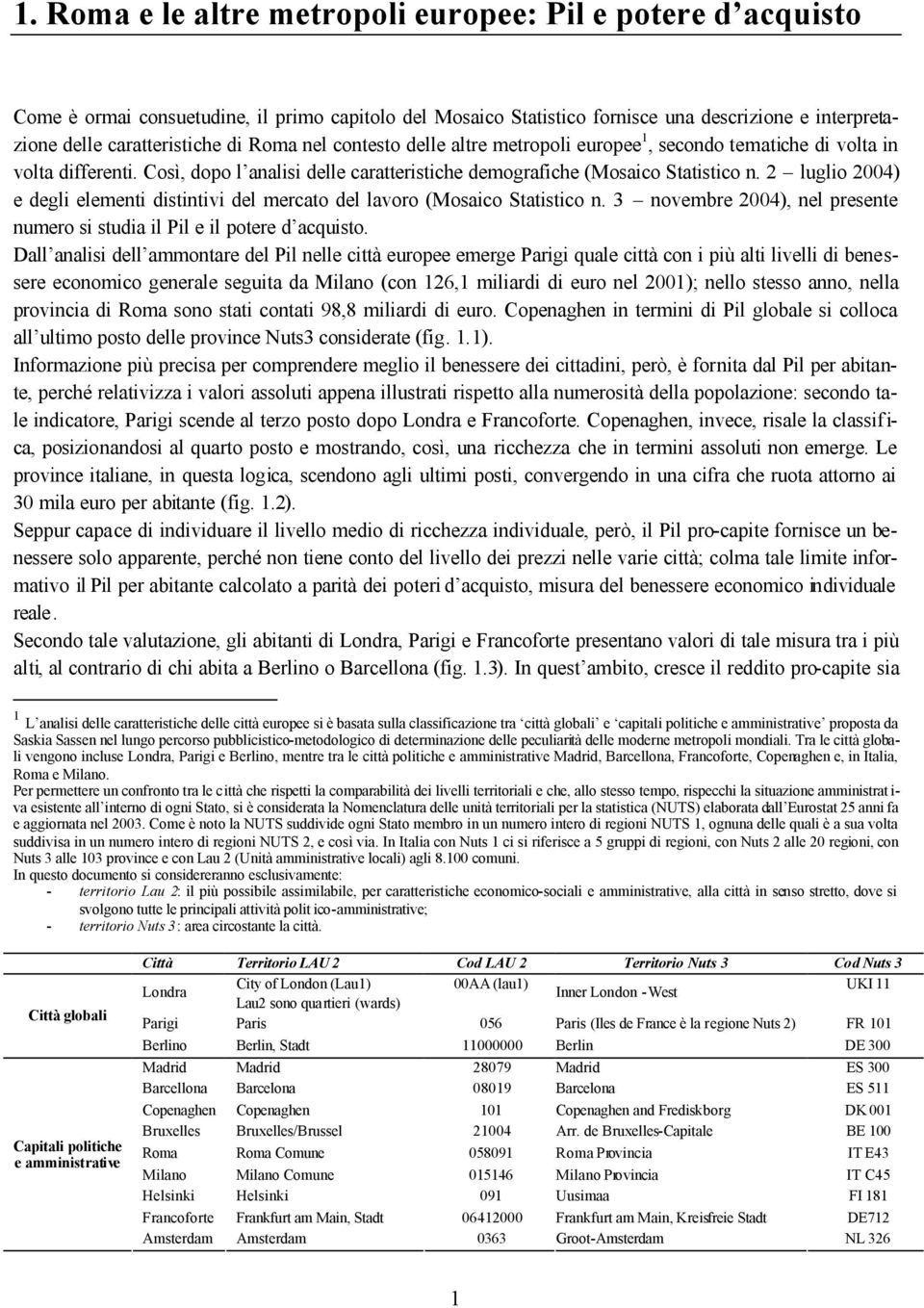 2 luglio 2004) e degli elementi distintivi del mercato del lavoro (Mosaico Statistico n. 3 novembre 2004), nel presente numero si studia il Pil e il potere d acquisto.