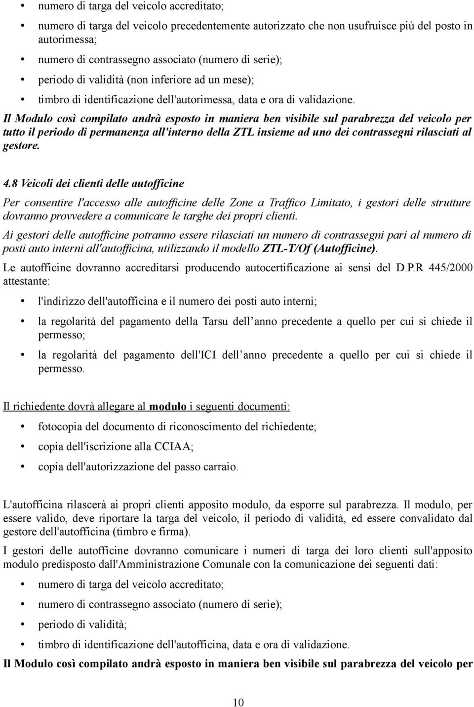 Il Modulo così compilato andrà esposto in maniera ben visibile sul parabrezza del veicolo per tutto il periodo di permanenza all'interno della ZTL insieme ad uno dei contrassegni rilasciati al