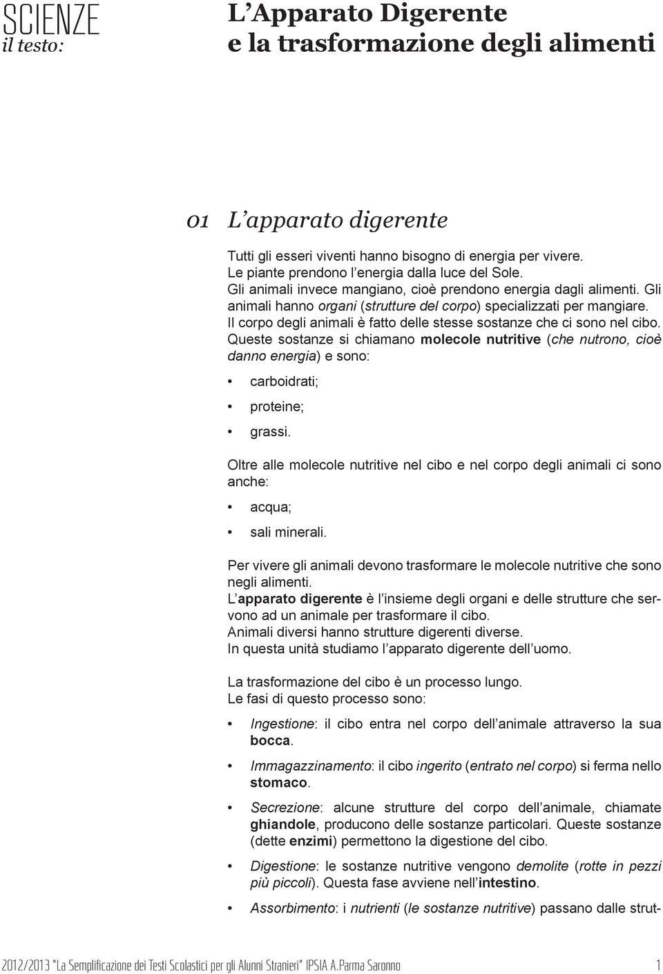 Il corpo degli animali è fatto delle stesse sostanze che ci sono nel cibo. Queste sostanze si chiamano molecole nutritive (che nutrono, cioè danno energia) e sono: carboidrati; proteine; grassi.