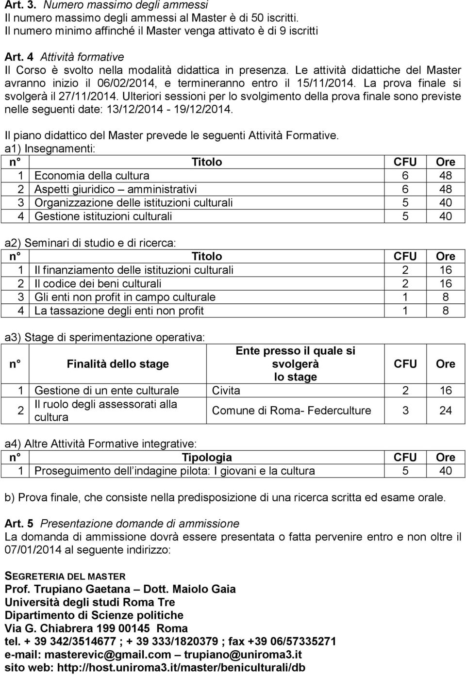 La prova finale si svolgerà il 27/11/2014. Ulteriori sessioni per lo svolgimento della prova finale sono previste nelle seguenti date: 13/12/2014-19/12/2014.