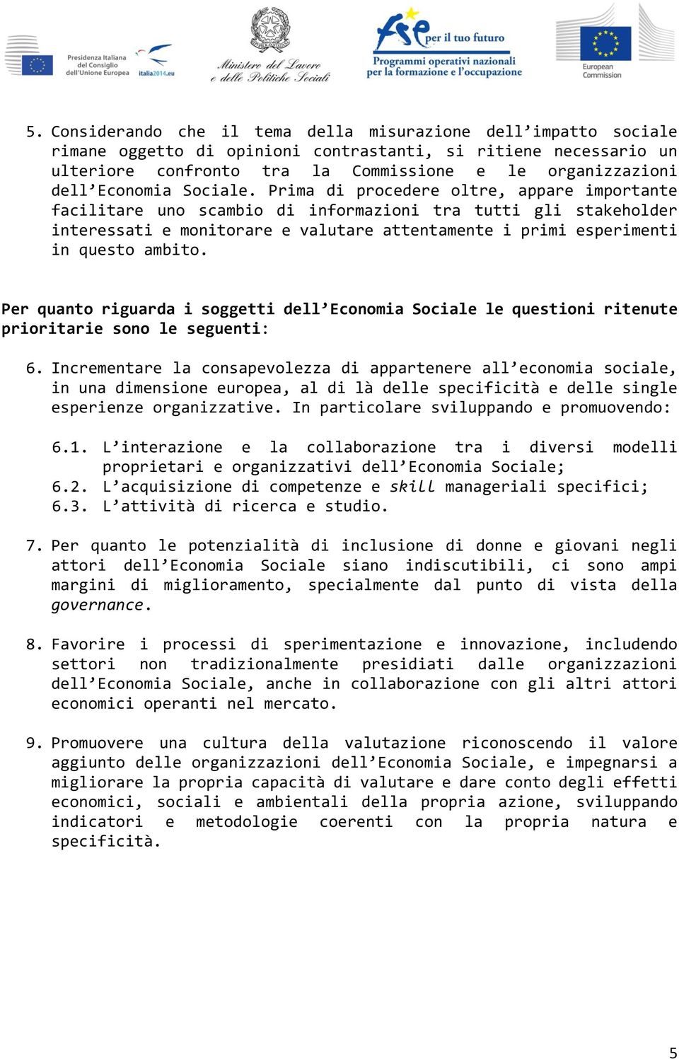 Prima di procedere oltre, appare importante facilitare uno scambio di informazioni tra tutti gli stakeholder interessati e monitorare e valutare attentamente i primi esperimenti in questo ambito.