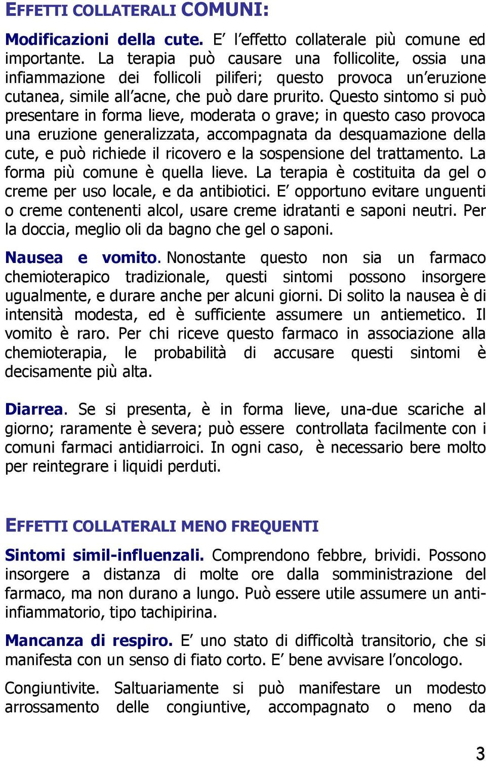 Questo sintomo si può presentare in forma lieve, moderata o grave; in questo caso provoca una eruzione generalizzata, accompagnata da desquamazione della cute, e può richiede il ricovero e la